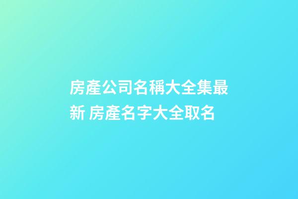 房產公司名稱大全集最新 房產名字大全取名-第1張-公司起名-玄機派